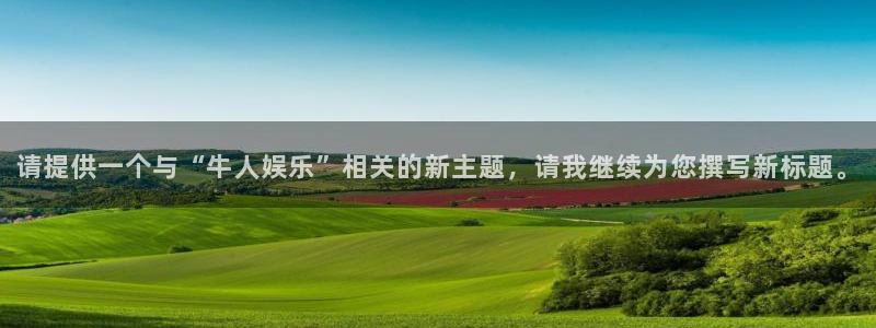 jdb电子官网入口app：请提供一个与“牛人娱乐”相关的新主题，请我继续为您撰写新标题。