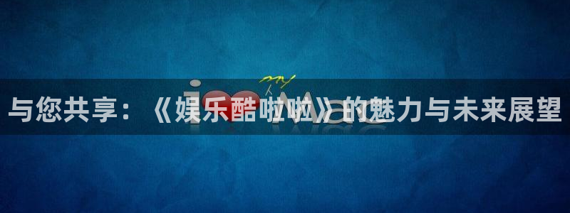 jdb电子官网登录入口：与您共享：《娱乐酷啦啦》的魅力与未来展望