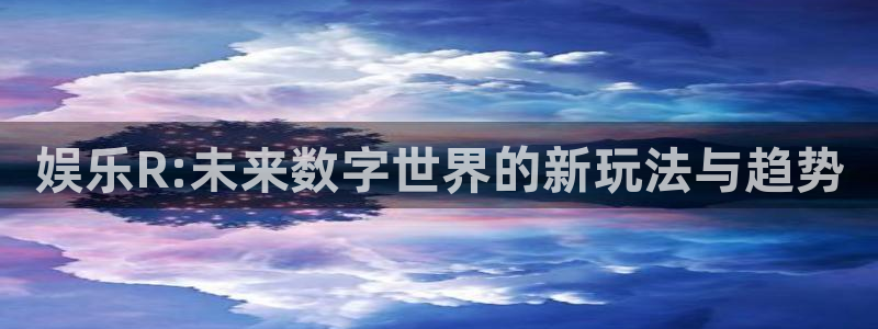 jdb电子平台注册：娱乐R:未来数字世界的新玩法与趋势